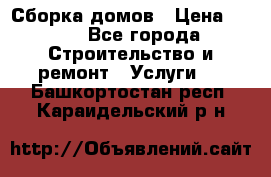 Сборка домов › Цена ­ 100 - Все города Строительство и ремонт » Услуги   . Башкортостан респ.,Караидельский р-н